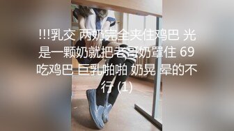 !!!乳交 两奶完全夹住鸡巴 光是一颗奶就把老哥奶罩住 69吃鸡巴 巨乳啪啪 奶晃 晕的不行 (1)