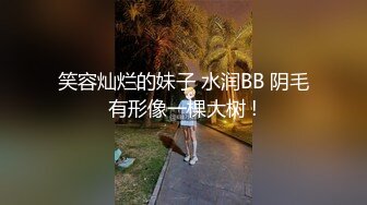 笑容灿烂的妹子 水润BB 阴毛有形像一棵大树 !