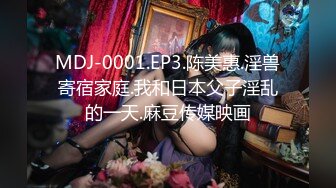 MDJ-0001.EP3.陈美惠.淫兽寄宿家庭.我和日本父子淫乱的一天.麻豆传媒映画