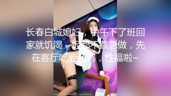 长春白城媳妇，中午下了班回家就饥渴，饭都不着急做，先在客厅吃会儿鸡，性福啦~