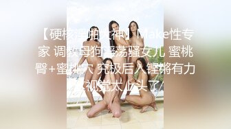 【硬核淫啪大神】Make性专家 调教母狗淫荡骚女儿 蜜桃臀+蜜桃穴 究极后入铿锵有力 这视觉太上头了