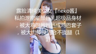 露脸清纯美少女『neko酱』私拍泄密童颜巨乳超极品身材，被大鸡巴爸爸当成鸡巴套子，被大肉棒操到合不拢腿  (11)