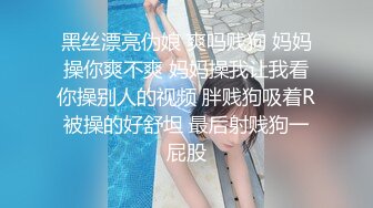 黑丝漂亮伪娘 爽吗贱狗 妈妈操你爽不爽 妈妈操我让我看你操别人的视频 胖贱狗吸着R被操的好舒坦 最后射贱狗一屁股