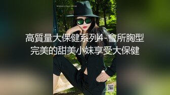 高質量大保健系列4-會所胸型完美的甜美小妹享受大保健