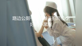 路边公厕一箭双雕连拍两位少妇的小黑鲍