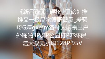 《新品速递⭐硬核☛重磅》推推又一极品蛮腰肥臀反_差骚母G婷gxmm各种人前露出户外啪啪3P群P公园打P吓坏保_洁大叔无水印128P 95V