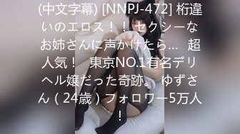 (中文字幕) [NNPJ-472] 桁違いのエロス！！ セクシーなお姉さんに声かけたら…≪超人気！≫東京NO.1有名デリヘル嬢だった奇跡。 ゆずさん（24歳）フォロワー5万人！