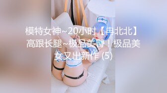 模特女神~20小时【冉北北】高跟长腿~极品美臀！极品美女又出新作 (5)