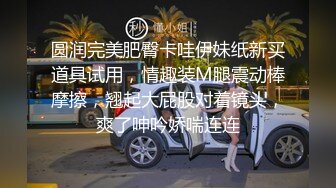 圆润完美肥臀卡哇伊妹纸新买道具试用，情趣装M腿震动棒摩擦，翘起大屁股对着镜头，爽了呻吟娇喘连连