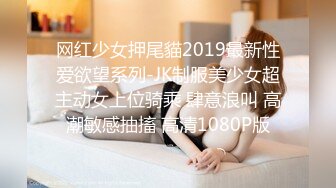 网红少女押尾貓2019最新性爱欲望系列-JK制服美少女超主动女上位骑乘 肆意浪叫 高潮敏感抽搐 高清1080P版