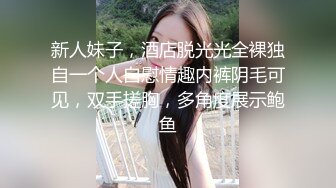 新人妹子，酒店脱光光全裸独自一个人自慰情趣内裤阴毛可见，双手搓胸，多角度展示鲍鱼