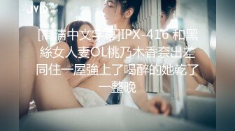 [高清中文字幕]IPX-416 和黑絲女人妻OL桃乃木香奈出差同住一屋強上了喝醉的她乾了一整晚