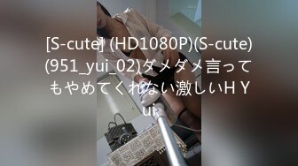 [S-cute] (HD1080P)(S-cute)(951_yui_02)ダメダメ言ってもやめてくれない激しいH Yui