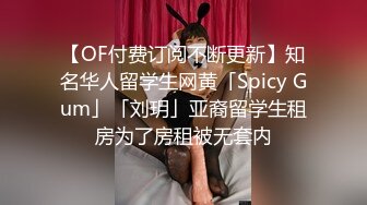 【OF付费订阅不断更新】知名华人留学生网黄「Spicy Gum」「刘玥」亚裔留学生租房为了房租被无套内