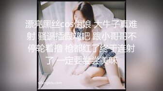 漂亮黑丝cos伪娘 大牛子真难射 骚逼插假鸡吧 跟小哥哥不停轮着撸 枪都红了终于连射了 一定要尝尝美味