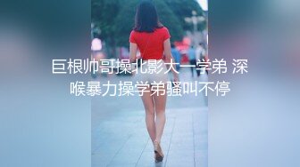 巨根帅哥操北影大一学弟 深喉暴力操学弟骚叫不停