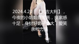 2024.4.20，【大吉大利】，今夜的小姐姐挺漂亮，良家感十足，身材好奶子也大，爱笑亲和力强