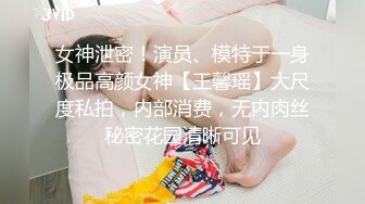 女神泄密！演员、模特于一身极品高颜女神【王馨瑶】大尺度私拍，内部消费，无内肉丝秘密花园清晰可见