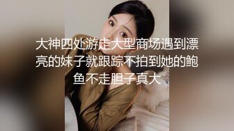 大神四处游走大型商场遇到漂亮的妹子就跟踪不拍到她的鲍鱼不走胆子真大