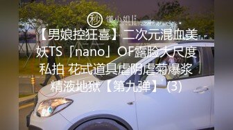 【男娘控狂喜】二次元混血美妖TS「nano」OF露脸大尺度私拍 花式道具虐阴虐菊爆浆精液地狱【第九弹】 (3)