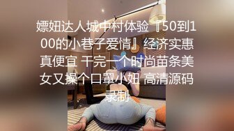 嫖妞达人城中村体验『50到100的小巷子爱情』经济实惠真便宜 干完一个时尚苗条美女又操个口罩小妞 高清源码录制