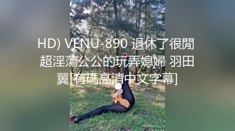 HD) VENU-890 退休了很閒 超淫蕩公公的玩弄媳婦 羽田翼[有碼高清中文字幕]