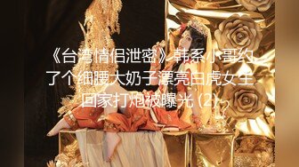 《台湾情侣泄密》韩系小哥约了个细腰大奶子漂亮白虎女生回家打炮被曝光 (2)