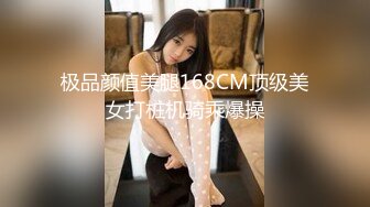 极品颜值美腿168CM顶级美女打桩机骑乘爆操