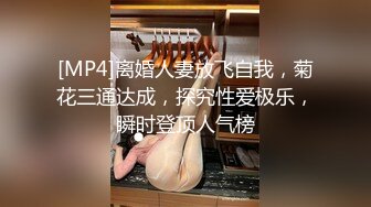 [MP4]离婚人妻放飞自我，菊花三通达成，探究性爱极乐，瞬时登顶人气榜