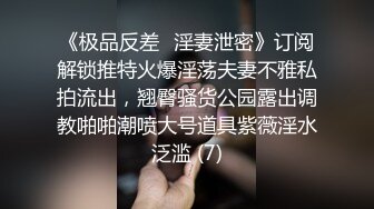 《极品反差✅淫妻泄密》订阅解锁推特火爆淫荡夫妻不雅私拍流出，翘臀骚货公园露出调教啪啪潮喷大号道具紫薇淫水泛滥 (7)