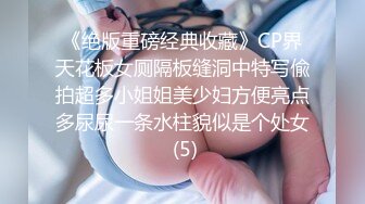 《绝版重磅经典收藏》CP界天花板女厕隔板缝洞中特写偸拍超多小姐姐美少妇方便亮点多尿尿一条水柱貌似是个处女 (5)