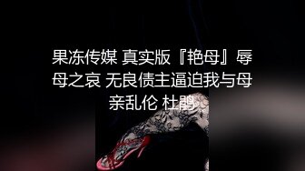 果冻传媒 真实版『艳母』辱母之哀 无良债主逼迫我与母亲乱伦 杜鹃