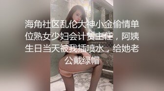 海角社区乱伦大神小金偷情单位熟女少妇会计贺主任，阿姨生日当天被我插喷水，给她老公戴绿帽