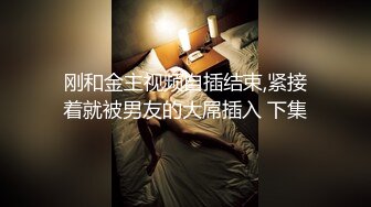 刚和金主视频自插结束,紧接着就被男友的大屌插入 下集