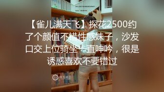 【雀儿满天飞】探花2500约了个颜值不错性感妹子，沙发口交上位骑坐一直呻吟，很是诱惑喜欢不要错过