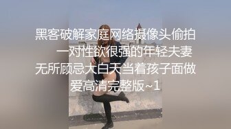 黑客破解家庭网络摄像头偷拍❤️一对性欲很强的年轻夫妻无所顾忌大白天当着孩子面做爱高清完整版~1