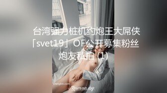 ✨台湾强力桩机约炮王大屌侠「svet19」OF公开募集粉丝炮友私拍 (1)