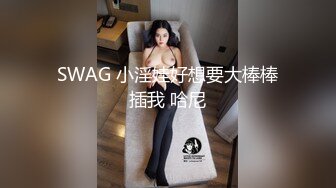 SWAG 小淫娃好想要大棒棒插我 哈尼