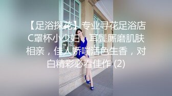 【足浴探花】专业寻花足浴店C罩杯小少妇，耳鬓厮磨肌肤相亲，佳人娇喘活色生香，对白精彩必看佳作 (2)