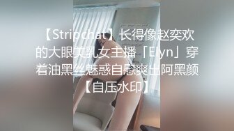 【Stripchat】长得像赵奕欢的大眼美乳女主播「Elyn」穿着油黑丝魅惑自慰爽出阿黑颜【自压水印】