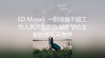 ED Mosaic 一到场就不顾工作人员开始亲热,被欲望给支配的美乳宋南伊