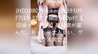 (HD1080P)(Joker)(fc3930977)10-31まで限定500pt!!【田舎っ-・巨乳】福井県が産んだ、おっとり大人しい、グラマラス美女！