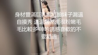 身材豐滿巨乳網紅臉妹子漏逼自摸秀 逼逼居然還很粉嫩毛毛比較多 呻吟誘惑喜歡的不要錯過