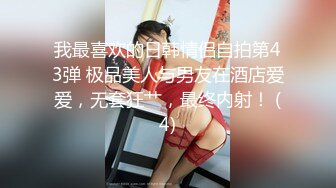 我最喜欢的日韩情侣自拍第43弹 极品美人与男友在酒店爱爱，无套狂艹，最终内射！ (4)