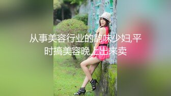 从事美容行业的韵味少妇,平时搞美容晚上出来卖