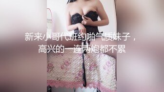 新来小哥代班约啪气质妹子，高兴的一连两炮都不累