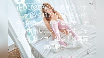 (HD1080P)(ハメ撮りランキング)(fc4317757)員さんが今回終始ニーハイ着用で、アナル中出し、フェラチオごっくん、おマコ中出し！特典高画質版