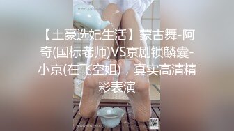 【土豪选妃生活】蒙古舞-阿奇(国标老师)VS京剧锁麟囊-小京(在飞空姐)，真实高清精彩表演