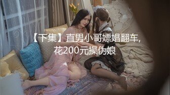 【下集】直男小哥嫖娼翻车,花200元操伪娘