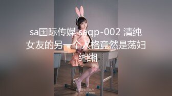 sa国际传媒 saqp-002 清纯女友的另一个人格竟然是荡妇-缃缃